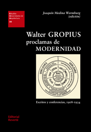 WALTER GROPIUS. PROCLAMAS DE MODERNIDAD. ESCRITOS Y CONFERENCIAS, 1908-1934