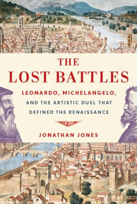 THE LOST BATTLES. LEONARDO MICHELANGELO, AND THE ARTISTIC DUEL THAT DEFINED THE RENAISSANCE