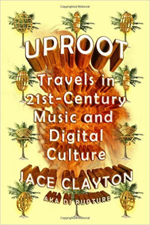 UPROOT: TRAVELS IN 21ST-CENTURY MUSIC AND DIGITAL CULTURE
