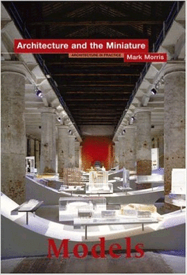 MODELS: ARCHITECTURE AND THE MINIATURE