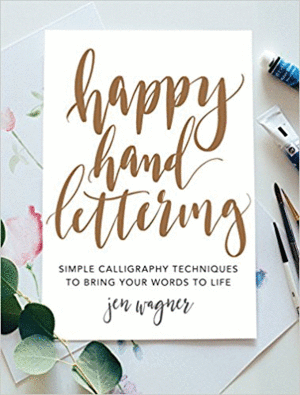 HAPPY HAND LETTERING: SIMPLE CALLIGRAPHY TECHNIQUES TO BRING YOUR WORDS TO LIFE