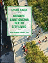 SMALL SCALE: CREATIVE SOLUTIONS FOR BETTER CITY LIVING