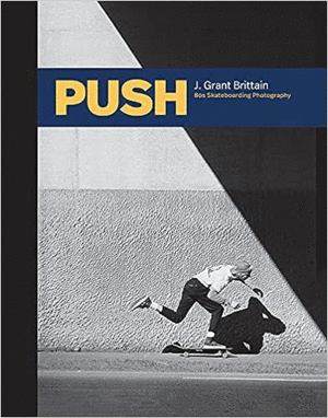 PUSH: J. GRANT BRITTAIN - 80S SKATEBOARDING PHOTOGRAPHY