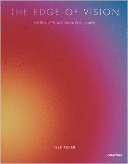 THE EDGE OF VISION: THE RISE OF ABSTRACTION IN PHOTOGRAPHY