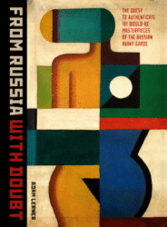 FROM RUSSIA WITH DOUBT THE QUEST TO AUTHENTICATE 181 WOULD-BE MASTERPIECES OF THE RUSSIAN AVANT-GARDE