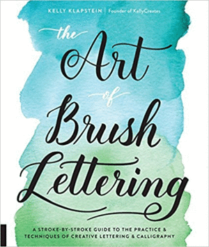 THE ART OF BRUSH LETTERING: A STROKE-BY-STROKE GUIDE TO THE PRACTICE AND TECHNIQUES OF CREATIVE LETTERING AND CALLIGRAPHY