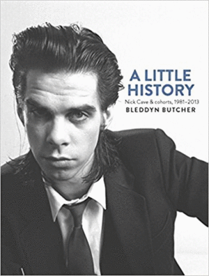 A LITTLE HISTORY. NICK CAVE & COHORTS 1981 - 2013
