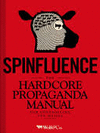 SPINFLUENCE. THE HARDCORE PROPAGANDA MANUAL FOR CONTROLLING THE MASSES