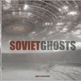 SOVIET GHOSTS: THE SOVIET UNION ABANDONED: A COMMUNIST EMPIRE IN DECAY
