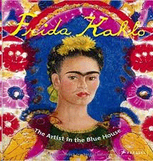 FRIDA KAHLO. THE ARTIST IN THE BLUE HOUSE