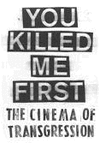 YOU KILLED ME FIRST: THE CINEMA OF TRANSGRESSION