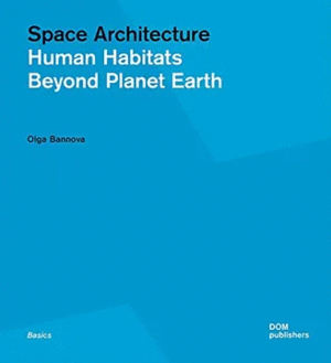 SPACE ARCHITECTURE. HUMAN HABITATS BEYOND PLANET EARTH