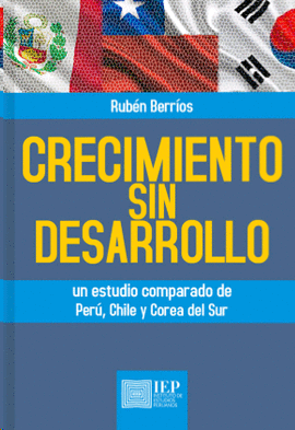 CRECIMIENTO SIN DESARROLLO. UN ESTUDIO COMPARADO DE PERÚ, CHILE Y COREA DEL SUR