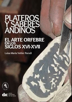PLATEROS Y SABERES ANDINOS. EL ARTE ORFEBRE EN LOS SIGLOS XVI - XVII