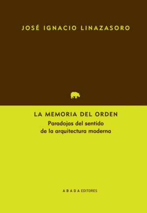 LA MEMORIA DEL ORDEN : PARADOJAS DEL SENTIDO DE LA ARQUITECTURA MODERNA