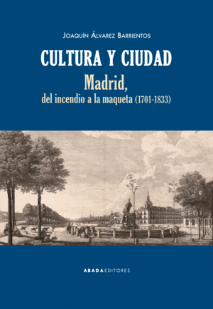 CULTURA Y CIUDAD. MADRID, DEL INCENDIO A LA MAQUETA (1701-1833)