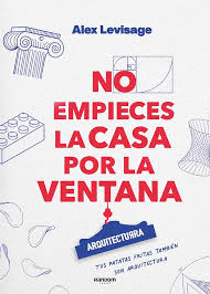 NO EMPIECES LA CASA POR LA VENTANA: LECCIONES Y FUNDAMENTOS DE ARQUITECTURRA