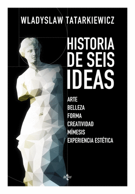 HISTORIA DE SEIS IDEAS : ARTE, BELLEZA, FORMA, CREATIVIDAD, MÍMESIS, EXPERIENCIA ESTÉTICA