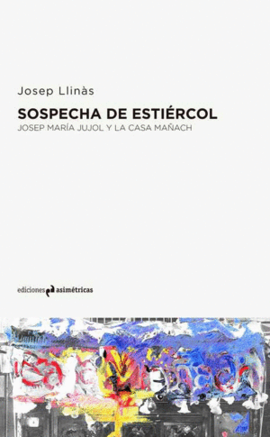 SOSPECHA DE ESTIÉRCOL. JOSEP MARIA JUJOL Y LA CASA MAÑACH