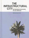 THE INFRASTRUCTURAL CITY : NETWORKED ECOLOGIES IN LOS ANGELES