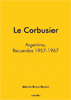 LE CORBUSIER. ARGENTINA, RECUERDOS 1957-1967