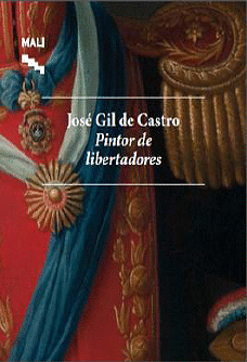 JOSÉ GIL DE CASTRO. PINTOR DE LIBERTADORES