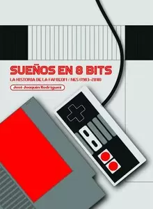 SUEÑOS EN 8 BITS: LA HISTORIA DE LA FAMICOM/NES (1983-2018)