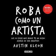 ROBA COMO UN ARTISTA: LAS 10 COSAS QUE NADIE TE HA DICHO ACERCA DE SER CREATIVO