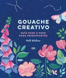 GOUACHE CREATIVO : GUÍA PASO A PASO PARA PRINCIPIANTES