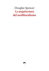 LA ARQUITECTURA DEL NEOLIBERALISMO